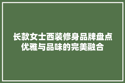 长款女士西装修身品牌盘点优雅与品味的完美融合