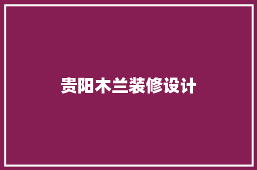 贵阳木兰装修设计