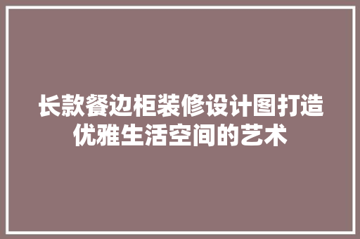 长款餐边柜装修设计图打造优雅生活空间的艺术