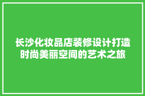 长沙化妆品店装修设计打造时尚美丽空间的艺术之旅