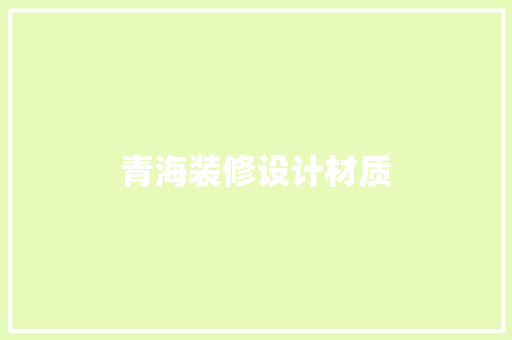 青海装修设计材质  第1张