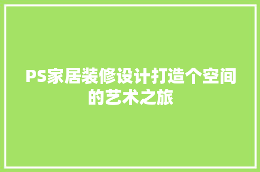 PS家居装修设计打造个空间的艺术之旅