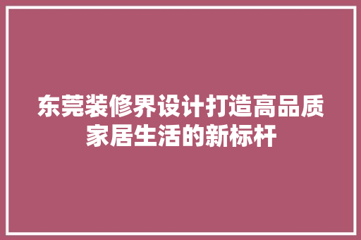 东莞装修界设计打造高品质家居生活的新标杆