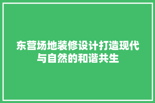 东营场地装修设计打造现代与自然的和谐共生  第1张