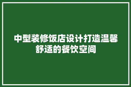 中型装修饭店设计打造温馨舒适的餐饮空间