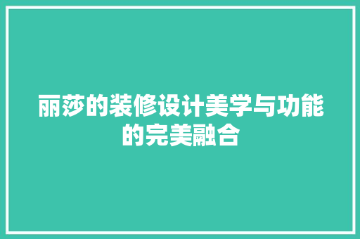 丽莎的装修设计美学与功能的完美融合
