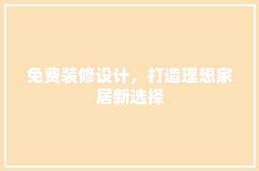 免费装修设计，打造理想家居新选择