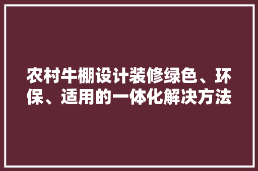 农村牛棚设计装修绿色、环保、适用的一体化解决方法