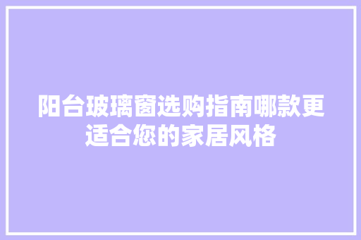 阳台玻璃窗选购指南哪款更适合您的家居风格