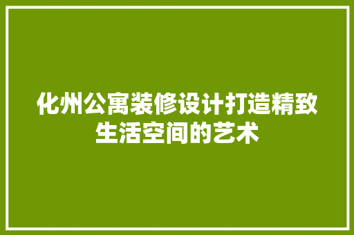 化州公寓装修设计打造精致生活空间的艺术