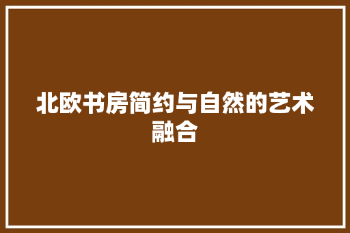 北欧书房简约与自然的艺术融合