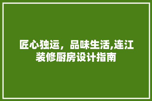 匠心独运，品味生活,连江装修厨房设计指南  第1张