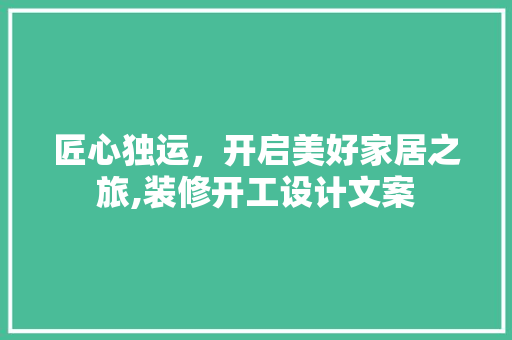 匠心独运，开启美好家居之旅,装修开工设计文案