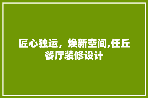 匠心独运，焕新空间,任丘餐厅装修设计