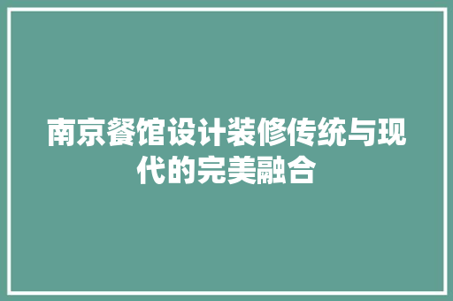 南京餐馆设计装修传统与现代的完美融合
