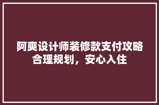 阿爽设计师装修款支付攻略合理规划，安心入住