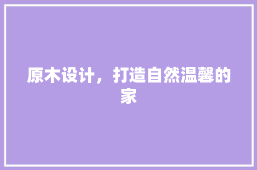 原木设计，打造自然温馨的家