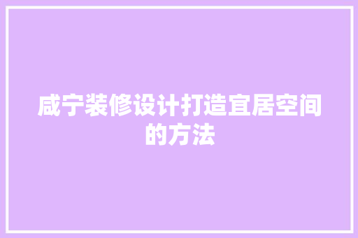 咸宁装修设计打造宜居空间的方法