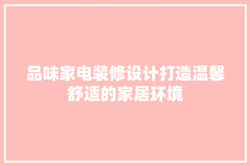 品味家电装修设计打造温馨舒适的家居环境