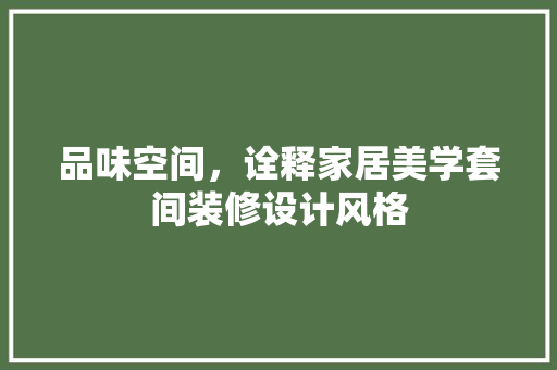 品味空间，诠释家居美学套间装修设计风格