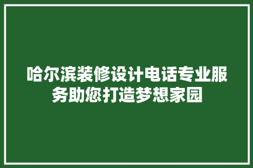 哈尔滨装修设计电话专业服务助您打造梦想家园