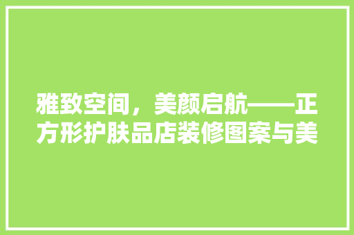 雅致空间，美颜启航——正方形护肤品店装修图案与美学探索