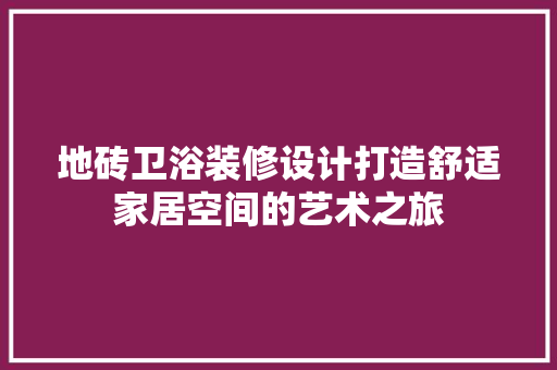 地砖卫浴装修设计打造舒适家居空间的艺术之旅
