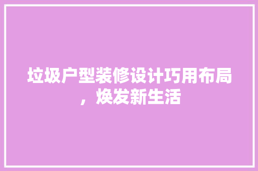 垃圾户型装修设计巧用布局，焕发新生活
