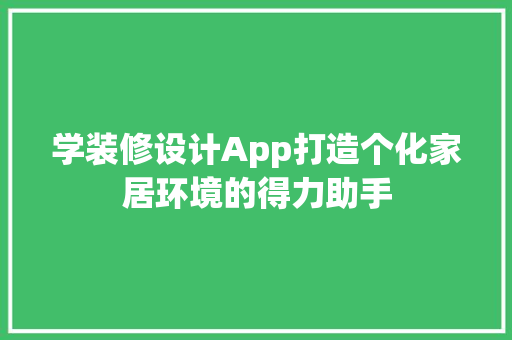 学装修设计App打造个化家居环境的得力助手