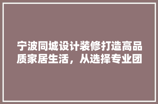 宁波同城设计装修打造高品质家居生活，从选择专业团队开始