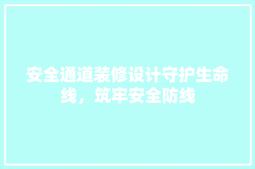 安全通道装修设计守护生命线，筑牢安全防线