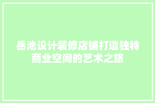 岳池设计装修店铺打造独特商业空间的艺术之旅