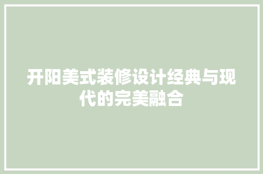 开阳美式装修设计经典与现代的完美融合