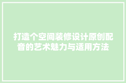 打造个空间装修设计原创配音的艺术魅力与适用方法