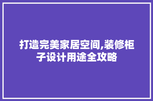 打造完美家居空间,装修柜子设计用途全攻略