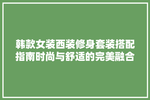 韩款女装西装修身套装搭配指南时尚与舒适的完美融合