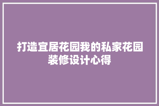 打造宜居花园我的私家花园装修设计心得