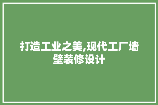 打造工业之美,现代工厂墙壁装修设计