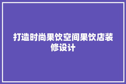 打造时尚果饮空间果饮店装修设计