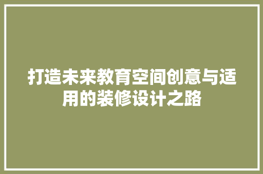 打造未来教育空间创意与适用的装修设计之路