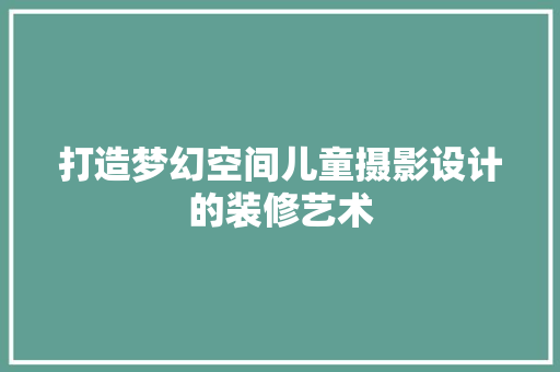 打造梦幻空间儿童摄影设计的装修艺术
