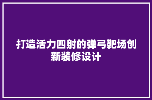 打造活力四射的弹弓靶场创新装修设计