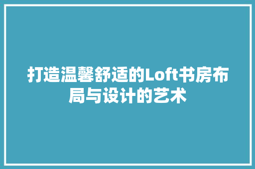 打造温馨舒适的Loft书房布局与设计的艺术
