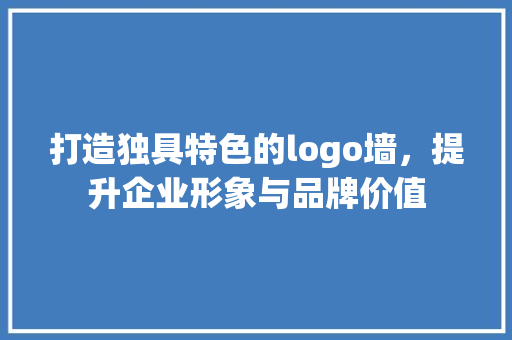打造独具特色的logo墙，提升企业形象与品牌价值