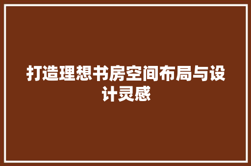 打造理想书房空间布局与设计灵感