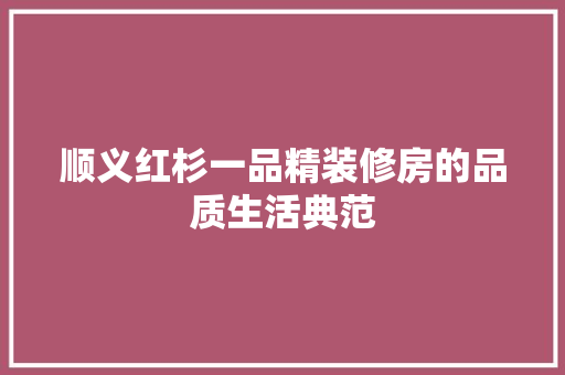 顺义红杉一品精装修房的品质生活典范