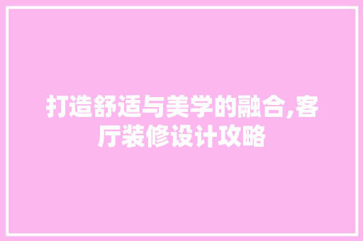 打造舒适与美学的融合,客厅装修设计攻略