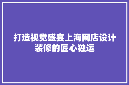 打造视觉盛宴上海网店设计装修的匠心独运