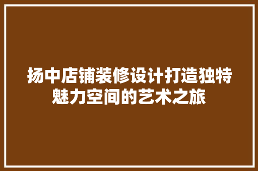 扬中店铺装修设计打造独特魅力空间的艺术之旅