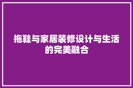拖鞋与家居装修设计与生活的完美融合